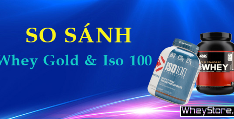 So sánh Whey Gold và Iso 100, nên chọn loại nào?