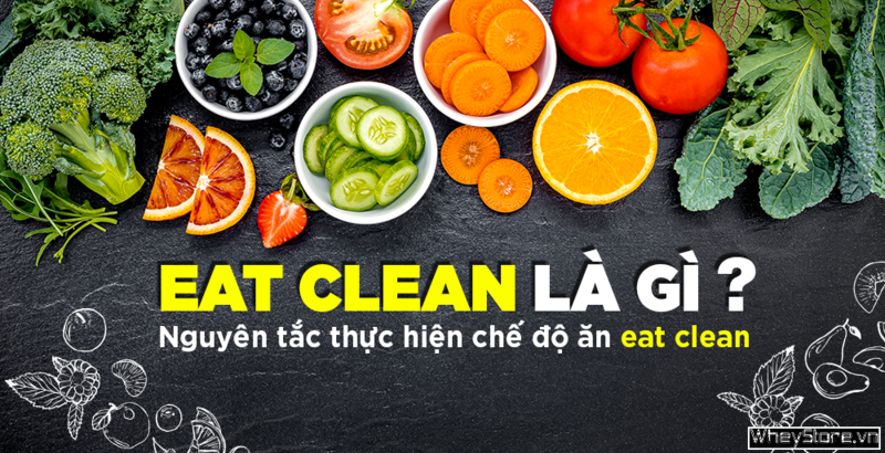 Eat Clean là gì? Nguyên tắc thực hiện chế độ ăn eat clean