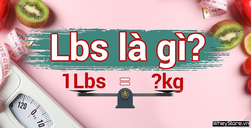 Lbs là gì? 1 Lbs bằng bao nhiêu kg?