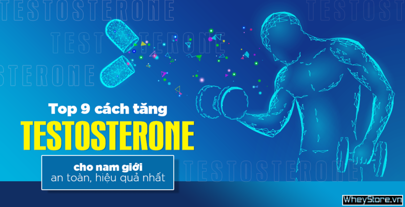 Top 9 cách tăng testosterone cho nam giới an toàn, hiệu quả nhất
