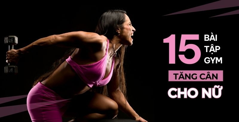 15 bài tập gym tăng cân cho nữ giúp hình thể đầy đặn săn chắc