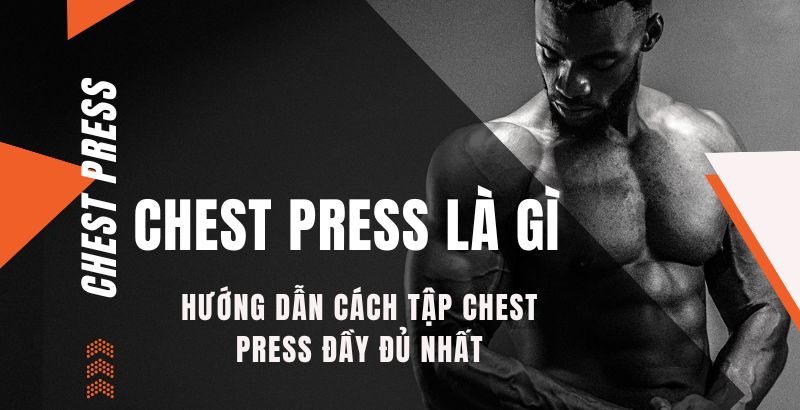 Chest Press là gì? Hướng dẫn cách tập Chest Press đầy đủ nhất