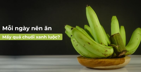 Mỗi ngày nên ăn mấy quả chuối xanh luộc? Chuối luộc có tác dụng gì?