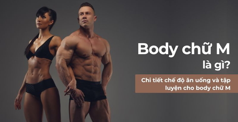 Body chữ M là gì? Chi tiết chế độ ăn uống và tập luyện cho body chữ M