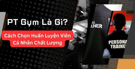 PT Gym Là Gì? Cách Chọn Huấn Luyện Viên Cá Nhân Chất Lượng