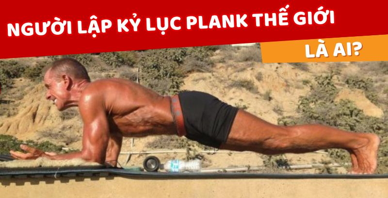 Người lập kỷ lục plank thế giới là ai? - Tác dụng của Plank