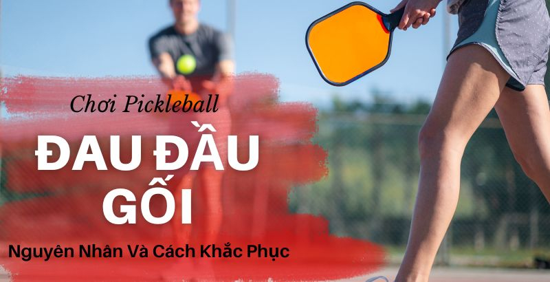 Chơi pickleball đau đầu gối – Nguyên nhân và cách khắc phục