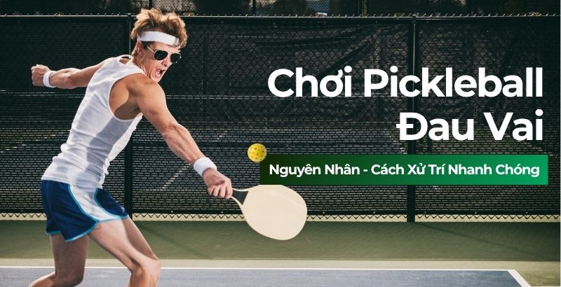 Vì sao chơi pickleball đau vai? Nguyên nhân và cách xử trí hiệu quả