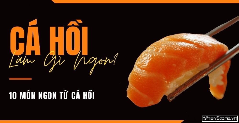 Cá hồi làm gì ngon? 10 món ngon từ cá hồi đổi bữa hấp dẫn dễ làm